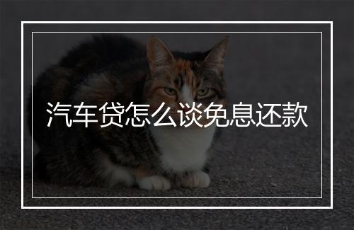 汽车贷怎么谈免息还款