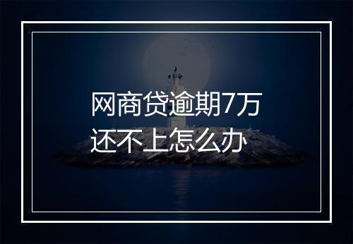 网商贷逾期7万还不上怎么办