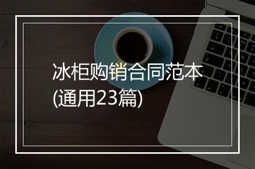 冰柜购销合同范本(通用23篇)