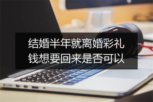 结婚半年就离婚彩礼钱想要回来是否可以