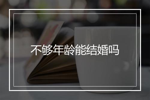 不够年龄能结婚吗