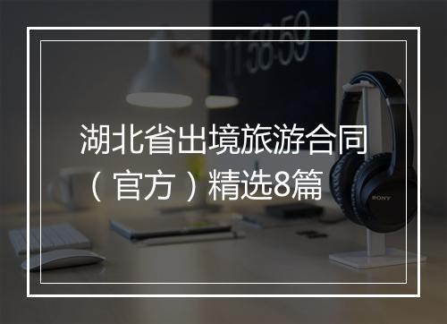 湖北省出境旅游合同（官方）精选8篇