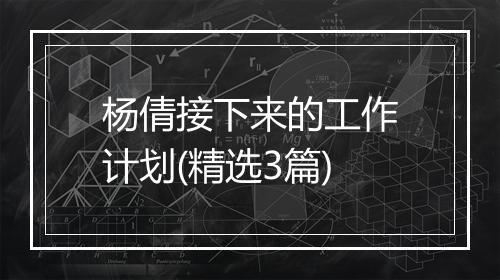 杨倩接下来的工作计划(精选3篇)