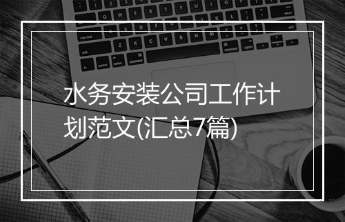 水务安装公司工作计划范文(汇总7篇)