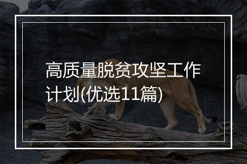 高质量脱贫攻坚工作计划(优选11篇)