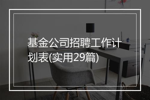 基金公司招聘工作计划表(实用29篇)