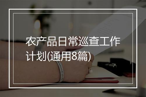农产品日常巡查工作计划(通用8篇)