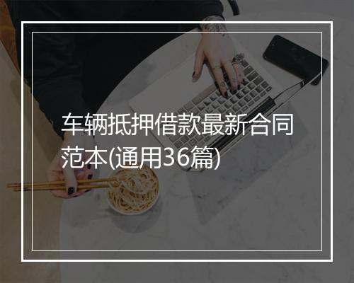 车辆抵押借款最新合同范本(通用36篇)