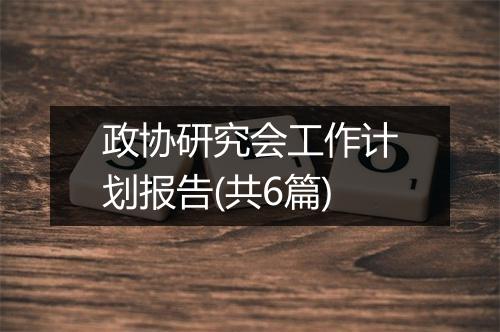 政协研究会工作计划报告(共6篇)