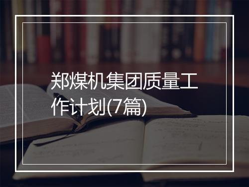 郑煤机集团质量工作计划(7篇)