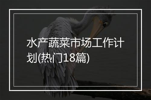 水产蔬菜市场工作计划(热门18篇)