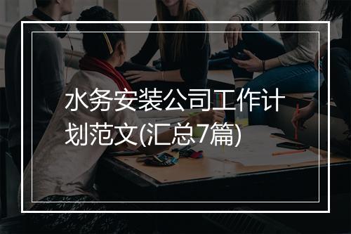 水务安装公司工作计划范文(汇总7篇)