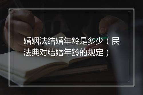 婚姻法结婚年龄是多少（民法典对结婚年龄的规定）