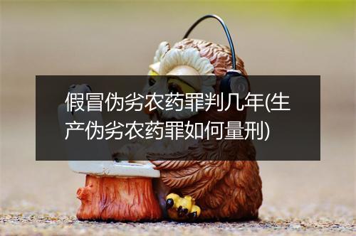 假冒伪劣农药罪判几年(生产伪劣农药罪如何量刑)