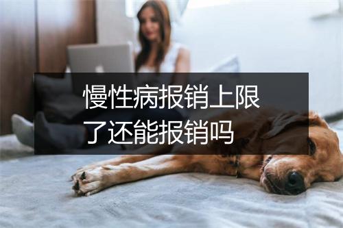 慢性病报销上限了还能报销吗