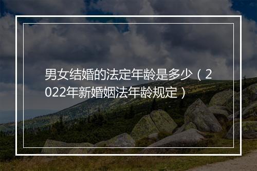 男女结婚的法定年龄是多少（2022年新婚姻法年龄规定）