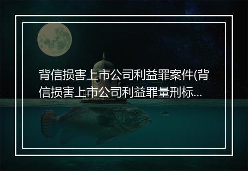 背信损害上市公司利益罪案件(背信损害上市公司利益罪量刑标准)