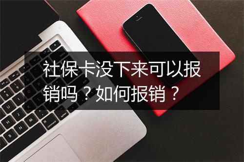 社保卡没下来可以报销吗？如何报销？