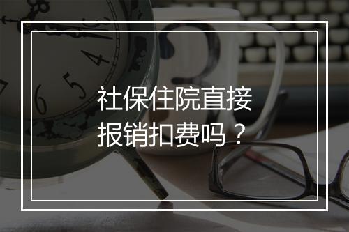 社保住院直接报销扣费吗？