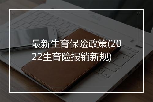 最新生育保险政策(2022生育险报销新规)