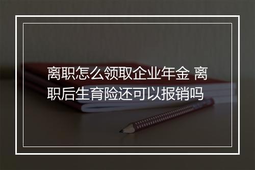 离职怎么领取企业年金 离职后生育险还可以报销吗