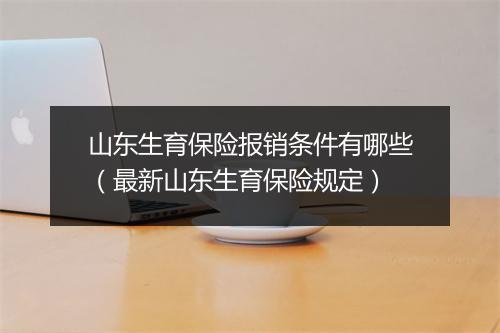 山东生育保险报销条件有哪些（最新山东生育保险规定）