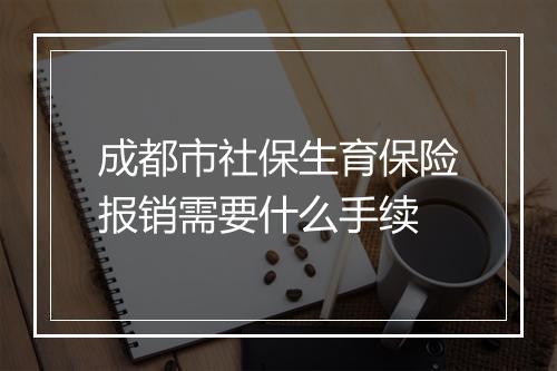成都市社保生育保险报销需要什么手续