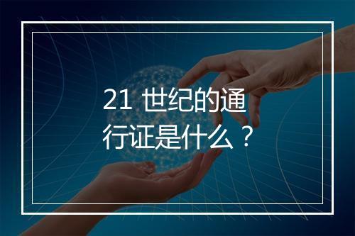 21 世纪的通行证是什么？