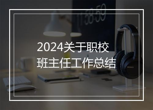 2024关于职校班主任工作总结