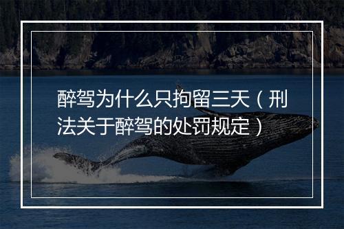 醉驾为什么只拘留三天（刑法关于醉驾的处罚规定）