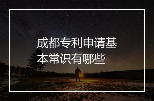 成都专利申请基本常识有哪些