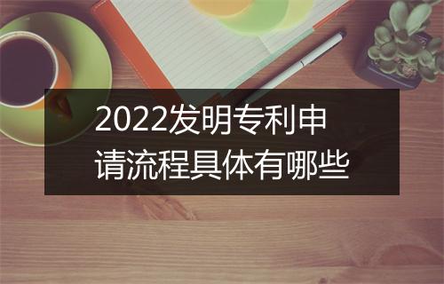 2022发明专利申请流程具体有哪些