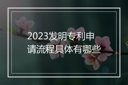 2023发明专利申请流程具体有哪些