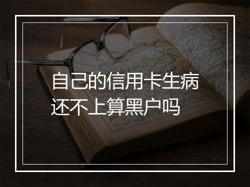 自己的信用卡生病还不上算黑户吗