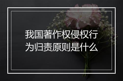 我国著作权侵权行为归责原则是什么