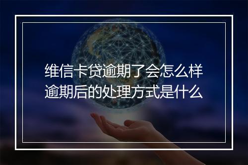 维信卡贷逾期了会怎么样逾期后的处理方式是什么