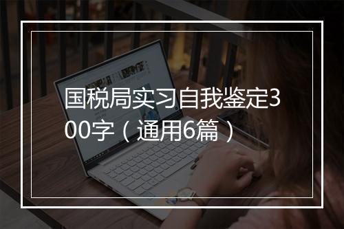 国税局实习自我鉴定300字（通用6篇）