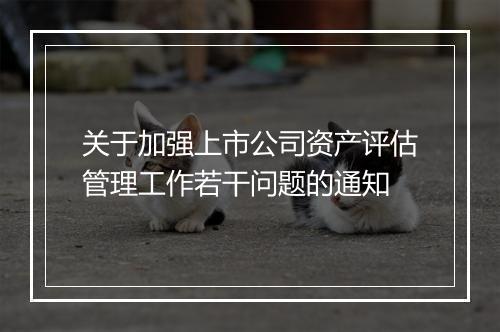 关于加强上市公司资产评估管理工作若干问题的通知