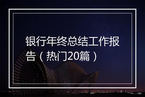 银行年终总结工作报告（热门20篇）
