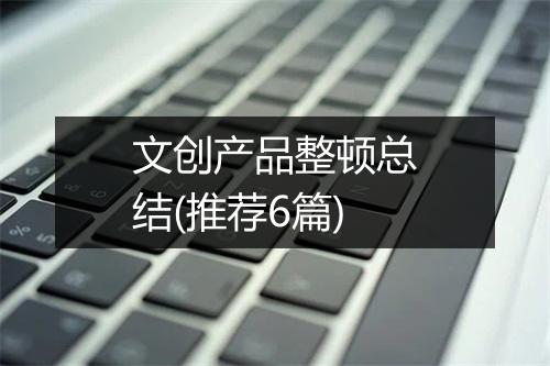 文创产品整顿总结(推荐6篇)
