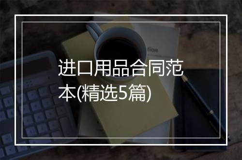 进口用品合同范本(精选5篇)