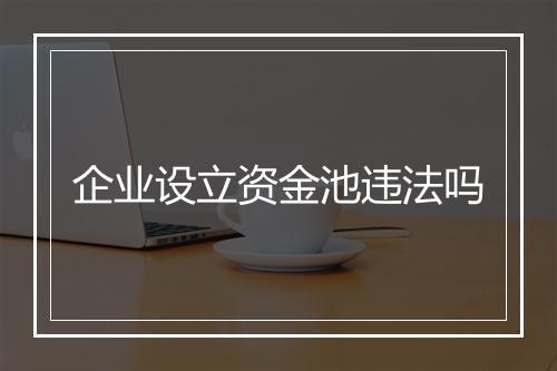 企业设立资金池违法吗
