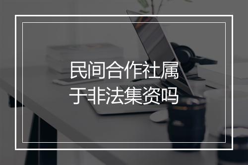 民间合作社属于非法集资吗