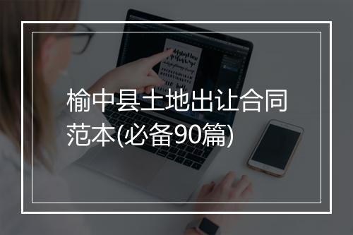 榆中县土地出让合同范本(必备90篇)