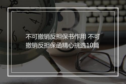 不可撤销反担保书作用 不可撤销反担保函精心挑选10篇