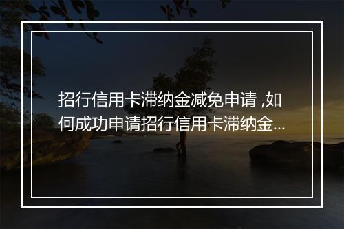 招行信用卡滞纳金减免申请 ,如何成功申请招行信用卡滞纳金减免
