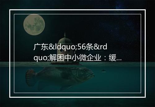 广东“56条”解困中小微企业：缓缴基本养老保险费