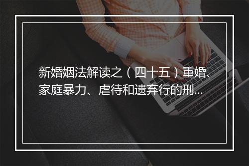 新婚姻法解读之（四十五）重婚、家庭暴力、虐待和遗弃行的刑事责