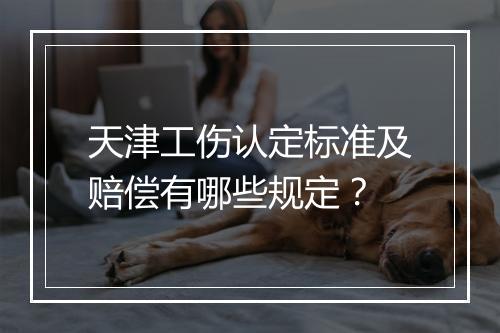 天津工伤认定标准及赔偿有哪些规定？