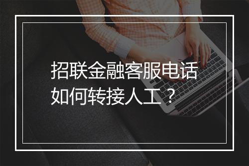 招联金融客服电话如何转接人工？